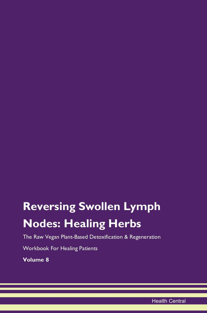 Reversing Swollen Lymph Nodes: Healing Herbs The Raw Vegan Plant-Based Detoxification & Regeneration Workbook for Healing Patients. Volume 8