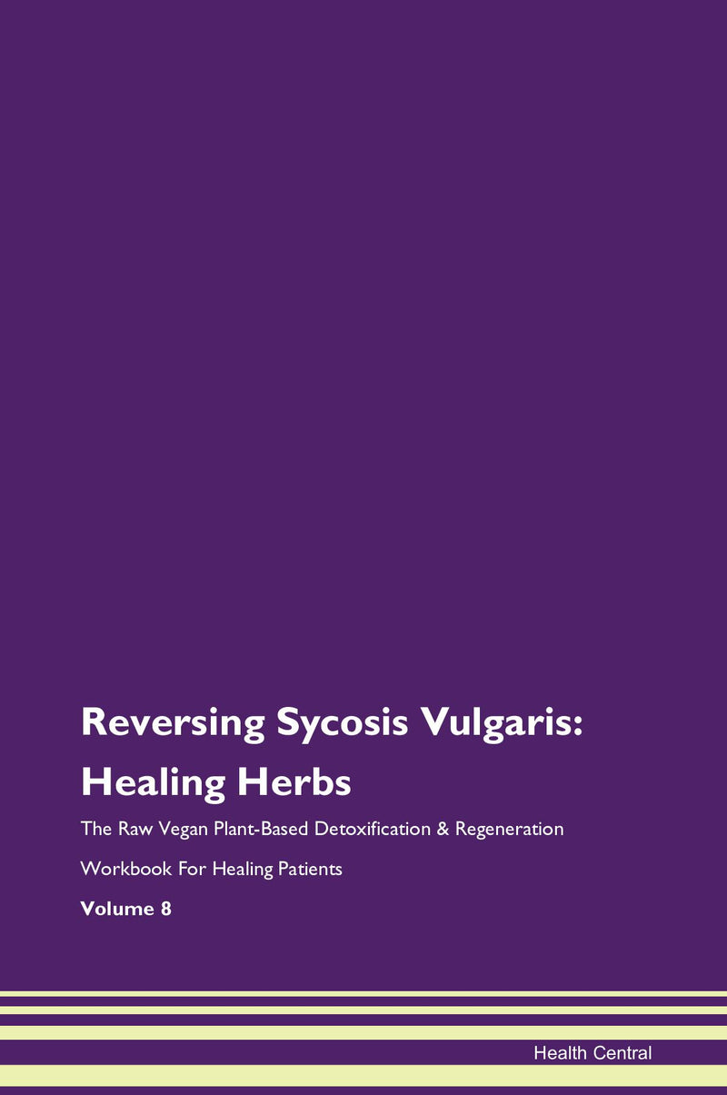 Reversing Sycosis Vulgaris: Healing Herbs The Raw Vegan Plant-Based Detoxification & Regeneration Workbook for Healing Patients. Volume 8