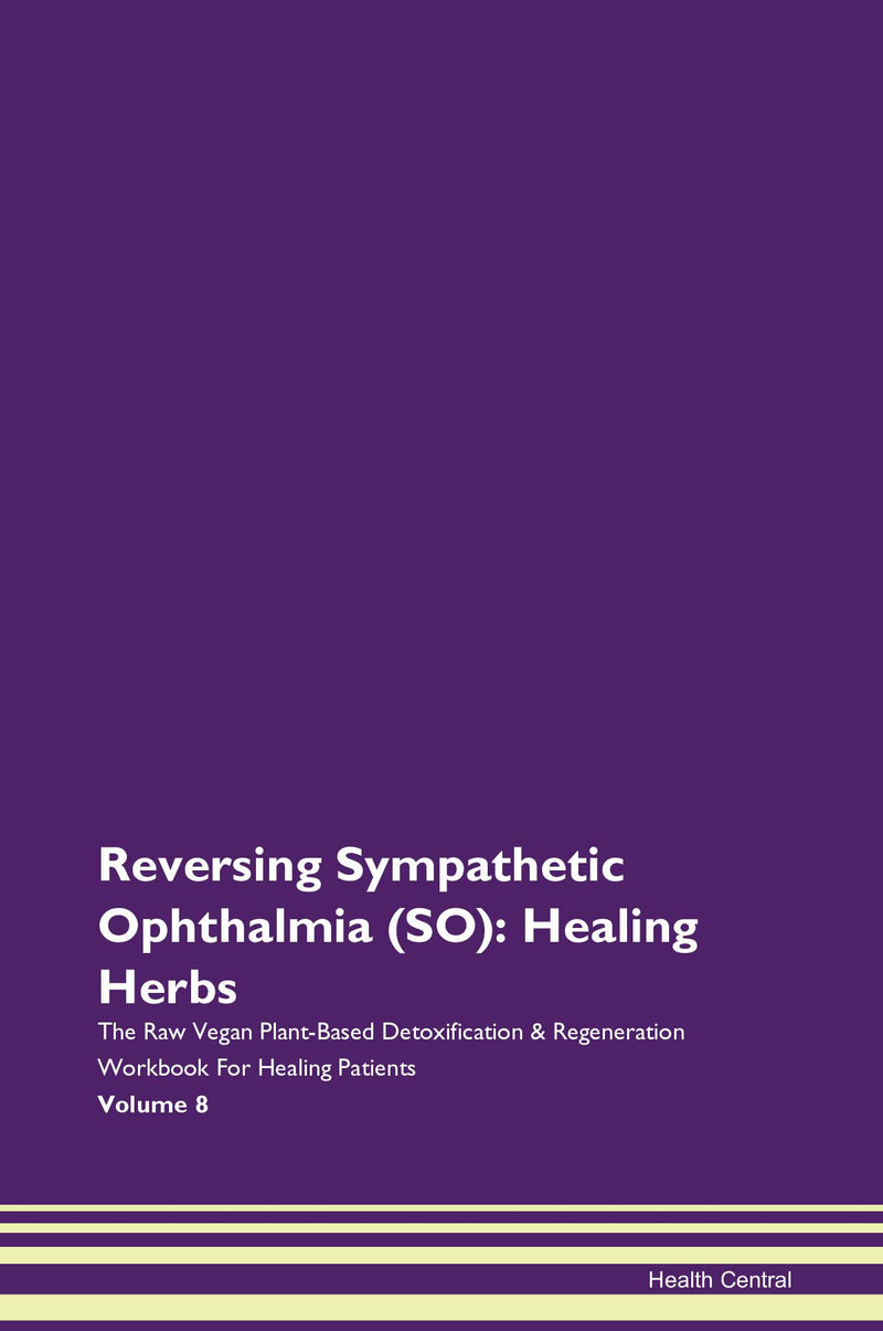 Reversing Sympathetic Ophthalmia (SO): Healing Herbs The Raw Vegan Plant-Based Detoxification & Regeneration Workbook for Healing Patients. Volume 8