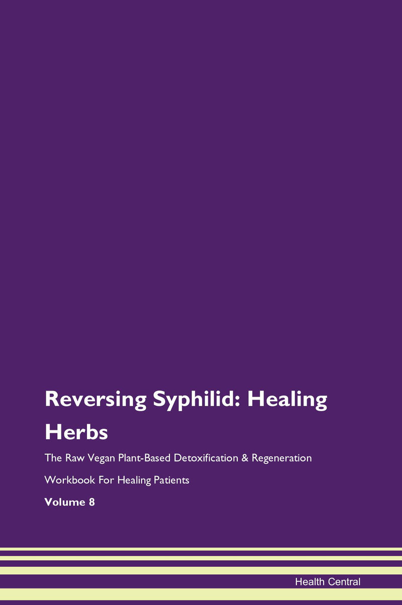 Reversing Syphilid: Healing Herbs The Raw Vegan Plant-Based Detoxification & Regeneration Workbook for Healing Patients. Volume 8