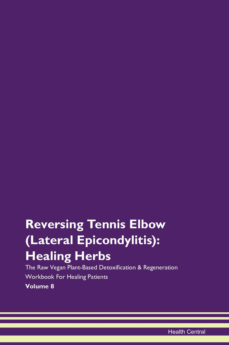 Reversing Tennis Elbow (Lateral Epicondylitis): Healing Herbs The Raw Vegan Plant-Based Detoxification & Regeneration Workbook for Healing Patients. Volume 8