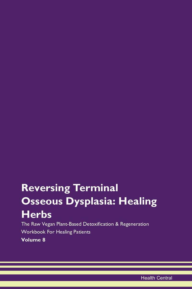 Reversing Terminal Osseous Dysplasia: Healing Herbs The Raw Vegan Plant-Based Detoxification & Regeneration Workbook for Healing Patients. Volume 8