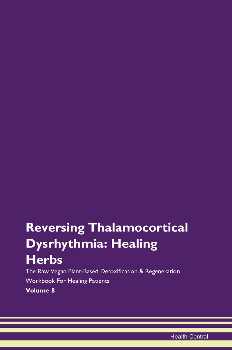 Reversing Thalamocortical Dysrhythmia: Healing Herbs The Raw Vegan Plant-Based Detoxification & Regeneration Workbook for Healing Patients. Volume 8