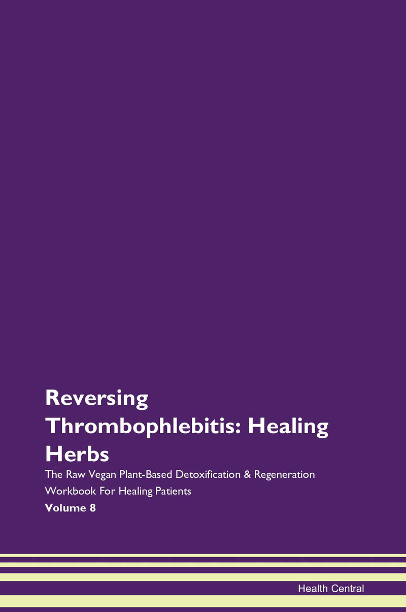 Reversing Thrombophlebitis: Healing Herbs The Raw Vegan Plant-Based Detoxification & Regeneration Workbook for Healing Patients. Volume 8