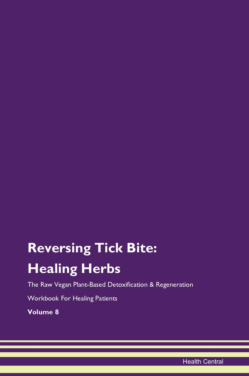 Reversing Tick Bite: Healing Herbs The Raw Vegan Plant-Based Detoxification & Regeneration Workbook for Healing Patients. Volume 8