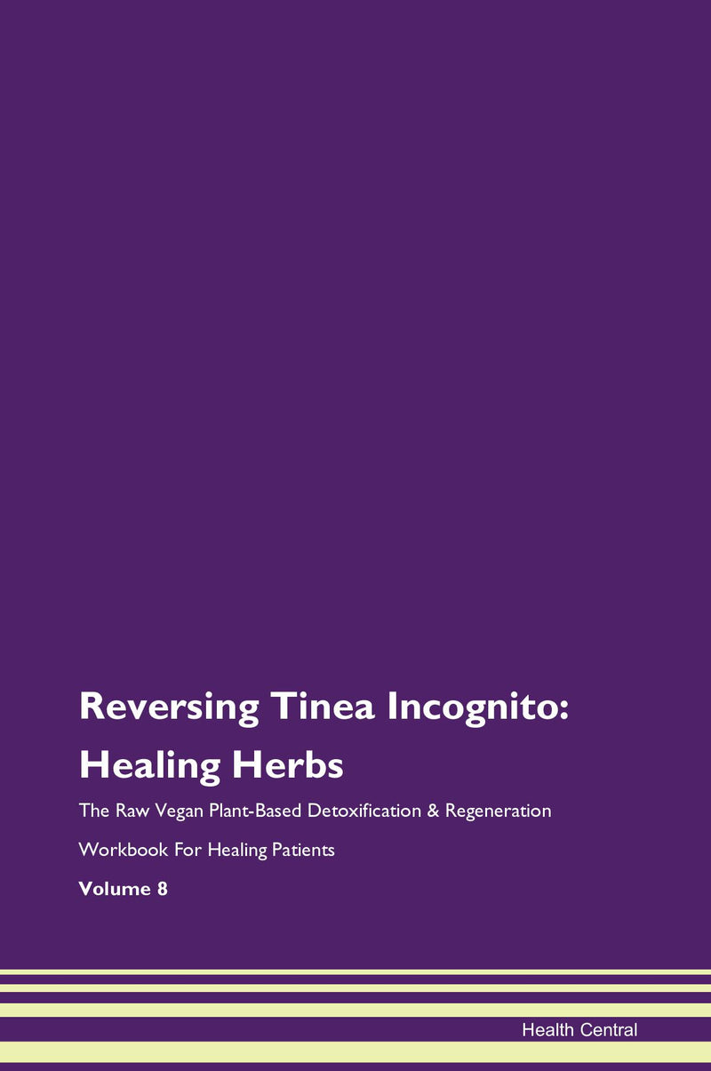 Reversing Tinea Incognito: Healing Herbs The Raw Vegan Plant-Based Detoxification & Regeneration Workbook for Healing Patients. Volume 8