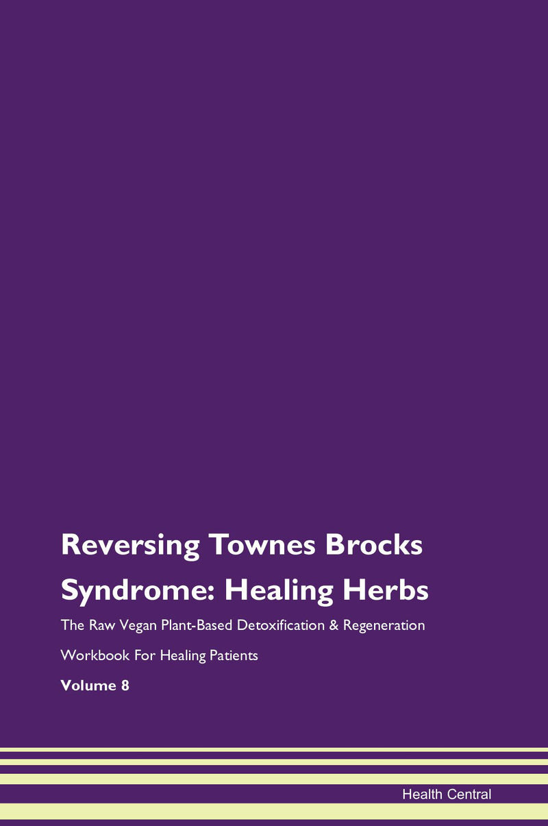 Reversing Townes Brocks Syndrome: Healing Herbs The Raw Vegan Plant-Based Detoxification & Regeneration Workbook for Healing Patients. Volume 8