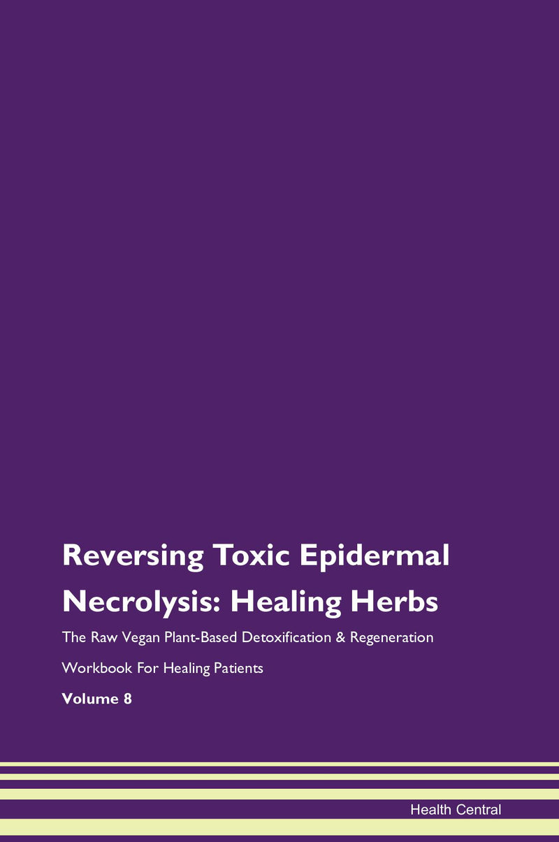 Reversing Toxic Epidermal Necrolysis: Healing Herbs The Raw Vegan Plant-Based Detoxification & Regeneration Workbook for Healing Patients. Volume 8