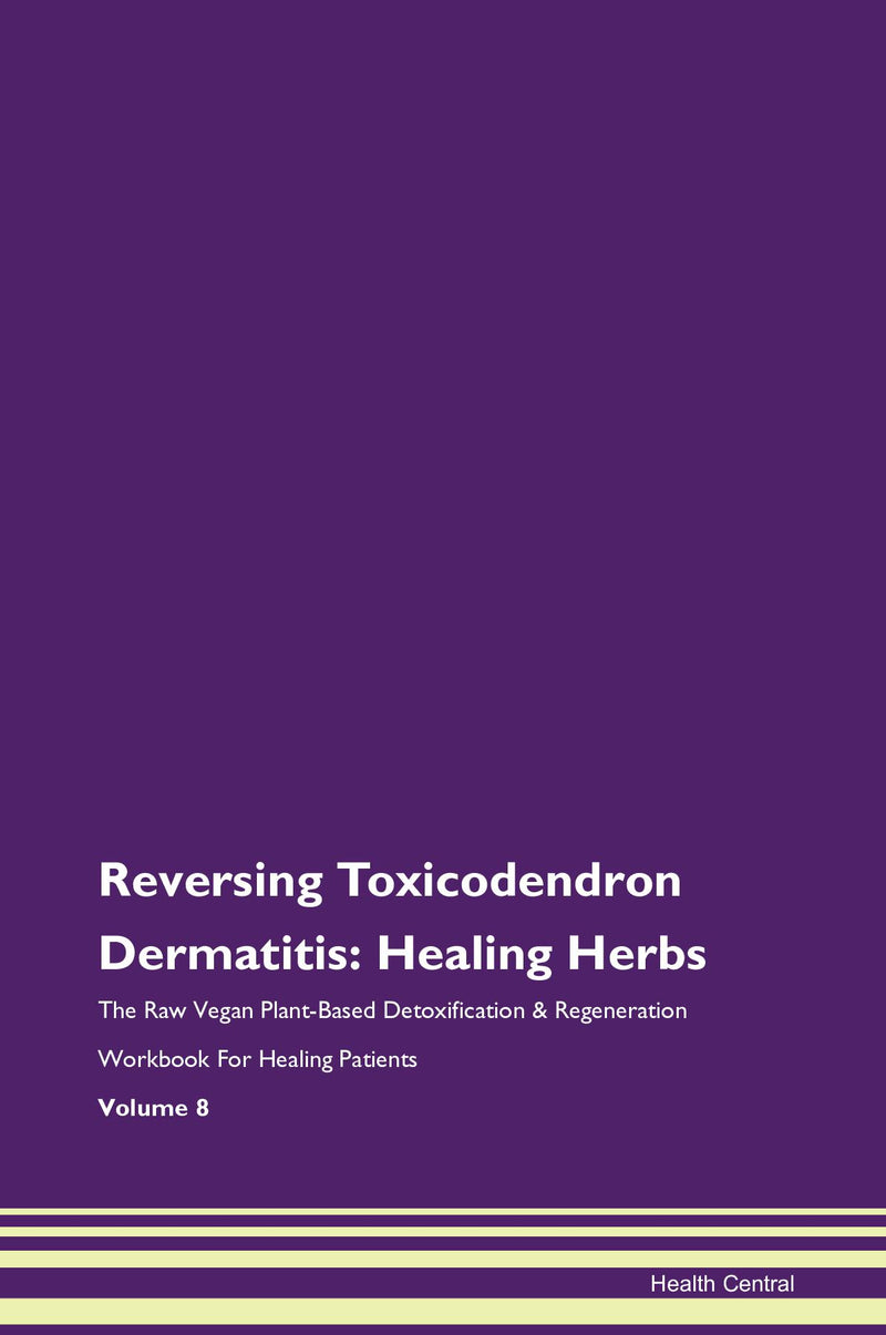 Reversing Toxicodendron Dermatitis: Healing Herbs The Raw Vegan Plant-Based Detoxification & Regeneration Workbook for Healing Patients. Volume 8