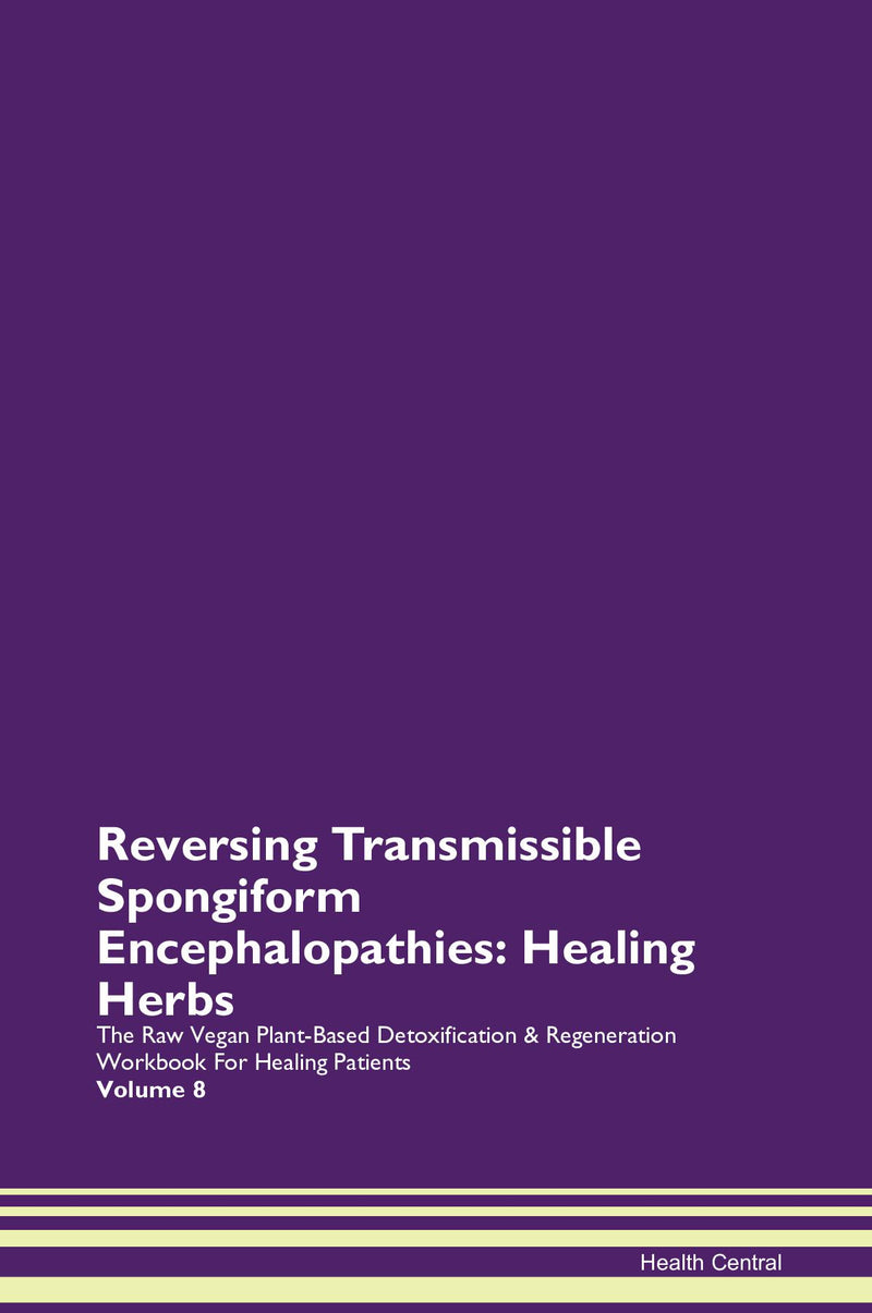 Reversing Transmissible Spongiform Encephalopathies: Healing Herbs The Raw Vegan Plant-Based Detoxification & Regeneration Workbook for Healing Patients. Volume 8