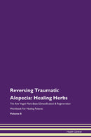 Reversing Traumatic Alopecia: Healing Herbs The Raw Vegan Plant-Based Detoxification & Regeneration Workbook for Healing Patients. Volume 8