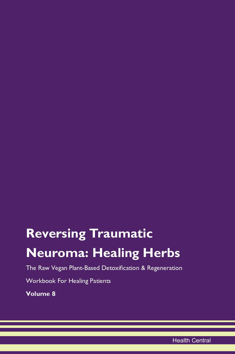 Reversing Traumatic Neuroma: Healing Herbs The Raw Vegan Plant-Based Detoxification & Regeneration Workbook for Healing Patients. Volume 8