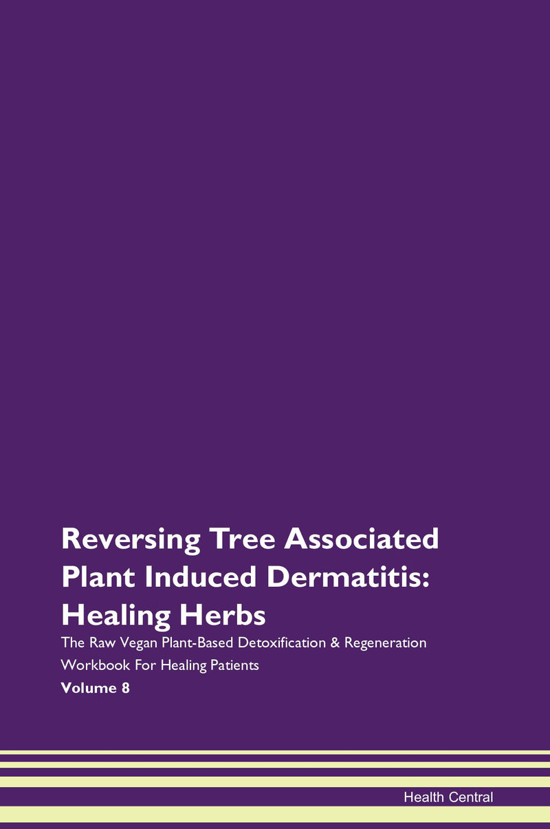 Reversing Tree Associated Plant Induced Dermatitis: Healing Herbs The Raw Vegan Plant-Based Detoxification & Regeneration Workbook for Healing Patients. Volume 8