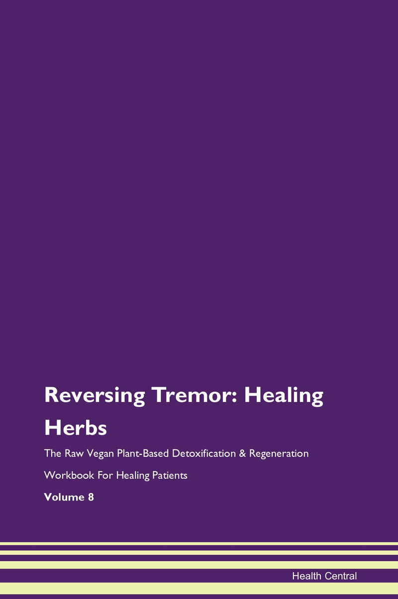 Reversing Tremor: Healing Herbs The Raw Vegan Plant-Based Detoxification & Regeneration Workbook for Healing Patients. Volume 8