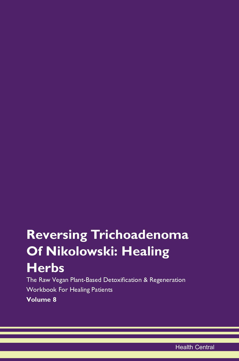 Reversing Trichoadenoma Of Nikolowski: Healing Herbs The Raw Vegan Plant-Based Detoxification & Regeneration Workbook for Healing Patients. Volume 8