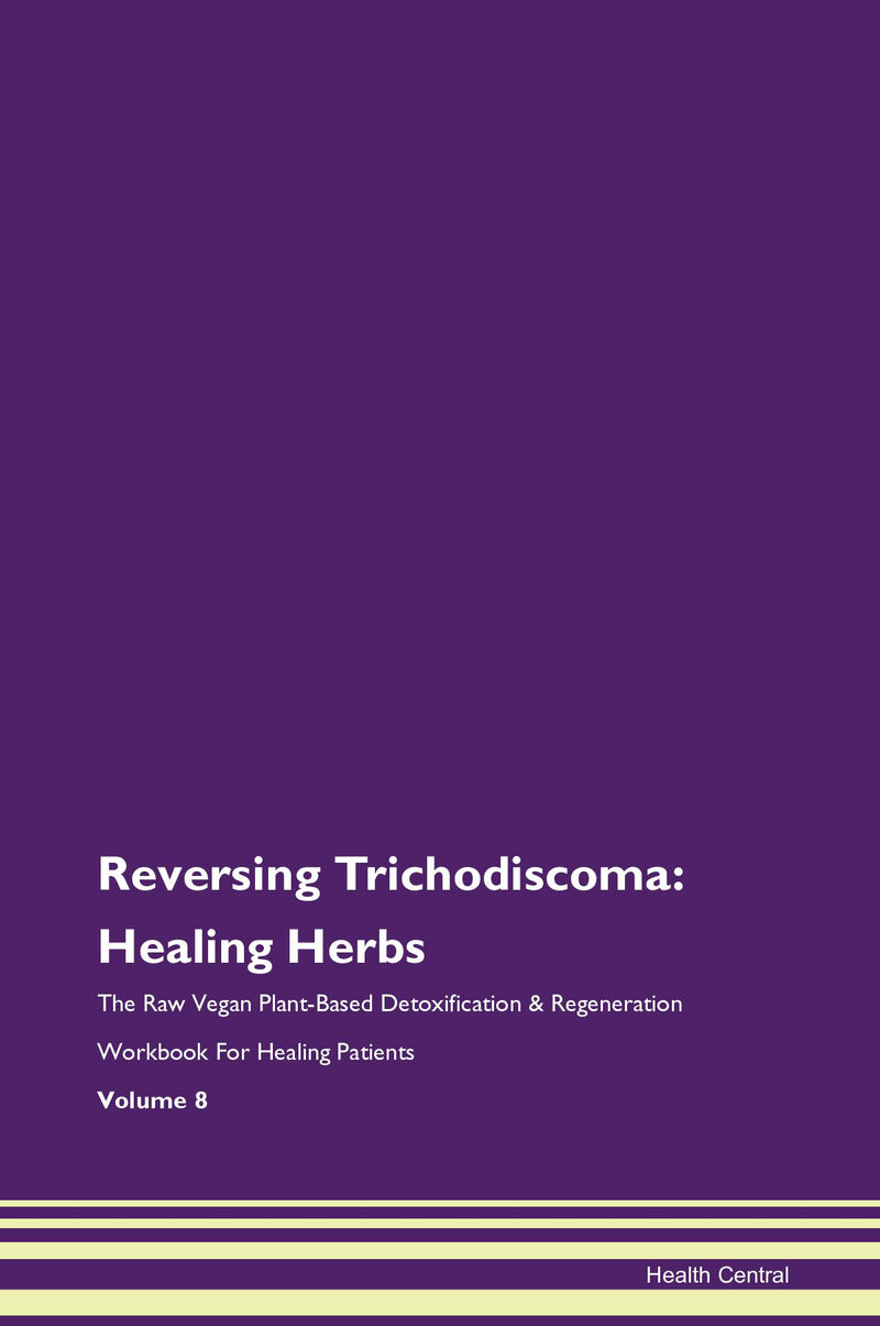 Reversing Trichodiscoma: Healing Herbs The Raw Vegan Plant-Based Detoxification & Regeneration Workbook for Healing Patients. Volume 8