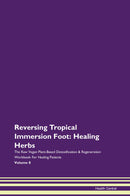 Reversing Tropical Immersion Foot: Healing Herbs The Raw Vegan Plant-Based Detoxification & Regeneration Workbook for Healing Patients. Volume 8