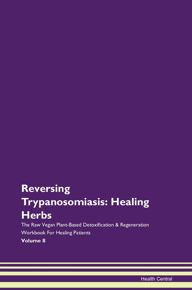 Reversing Trypanosomiasis: Healing Herbs The Raw Vegan Plant-Based Detoxification & Regeneration Workbook for Healing Patients. Volume 8