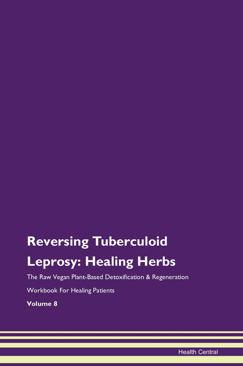 Reversing Tuberculoid Leprosy: Healing Herbs The Raw Vegan Plant-Based Detoxification & Regeneration Workbook for Healing Patients. Volume 8