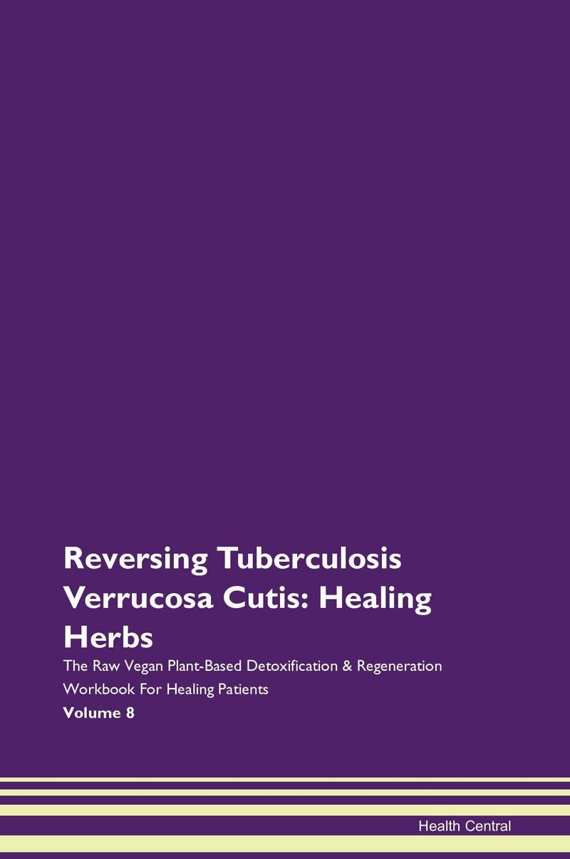 Reversing Tuberculosis Verrucosa Cutis: Healing Herbs The Raw Vegan Plant-Based Detoxification & Regeneration Workbook for Healing Patients. Volume 8