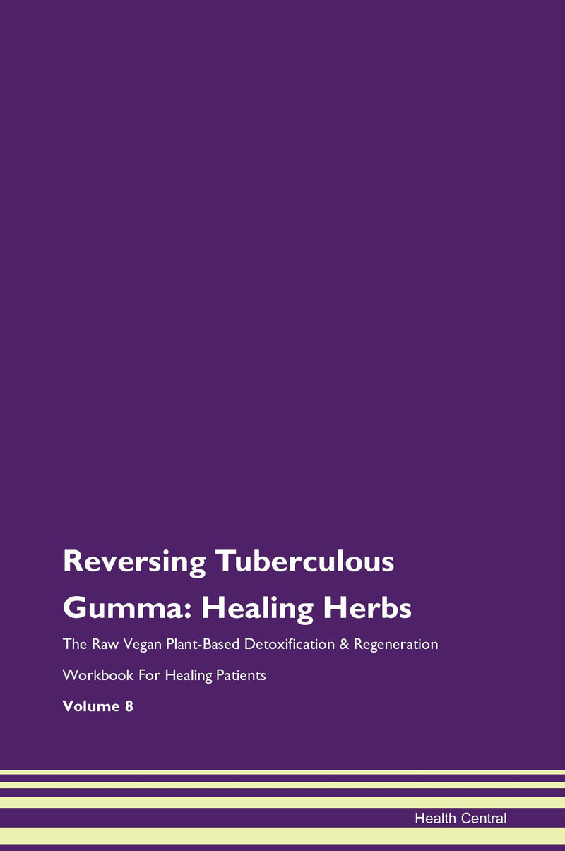 Reversing Tuberculous Gumma: Healing Herbs The Raw Vegan Plant-Based Detoxification & Regeneration Workbook for Healing Patients. Volume 8