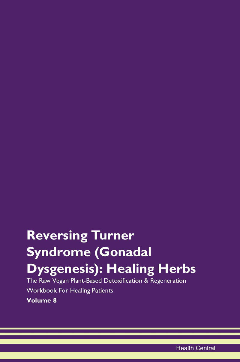 Reversing Turner Syndrome (Gonadal Dysgenesis): Healing Herbs The Raw Vegan Plant-Based Detoxification & Regeneration Workbook for Healing Patients. Volume 8
