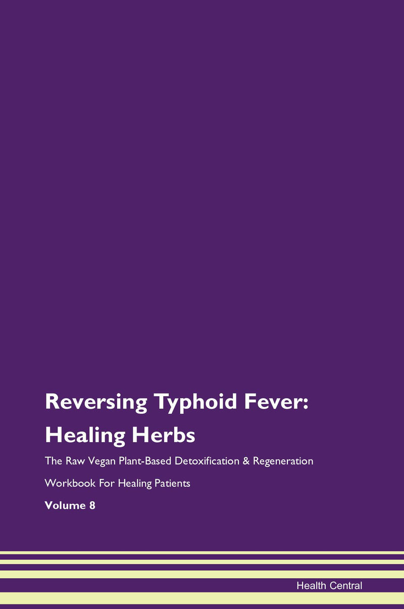 Reversing Typhoid Fever: Healing Herbs The Raw Vegan Plant-Based Detoxification & Regeneration Workbook for Healing Patients. Volume 8