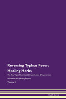 Reversing Typhus Fever: Healing Herbs The Raw Vegan Plant-Based Detoxification & Regeneration Workbook for Healing Patients. Volume 8