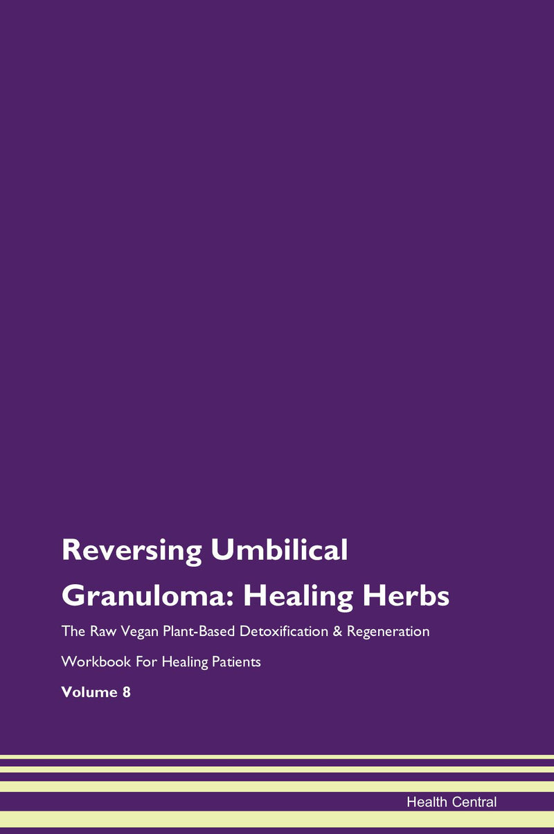 Reversing Umbilical Granuloma: Healing Herbs The Raw Vegan Plant-Based Detoxification & Regeneration Workbook for Healing Patients. Volume 8