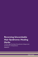 Reversing Uncombable Hair Syndrome: Healing Herbs The Raw Vegan Plant-Based Detoxification & Regeneration Workbook for Healing Patients. Volume 8