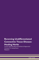 Reversing Undifferentiated Connective Tissue Disease: Healing Herbs The Raw Vegan Plant-Based Detoxification & Regeneration Workbook for Healing Patients. Volume 8