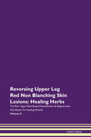 Reversing Upper Leg Red Non Blanching Skin Lesions: Healing Herbs The Raw Vegan Plant-Based Detoxification & Regeneration Workbook for Healing Patients. Volume 8