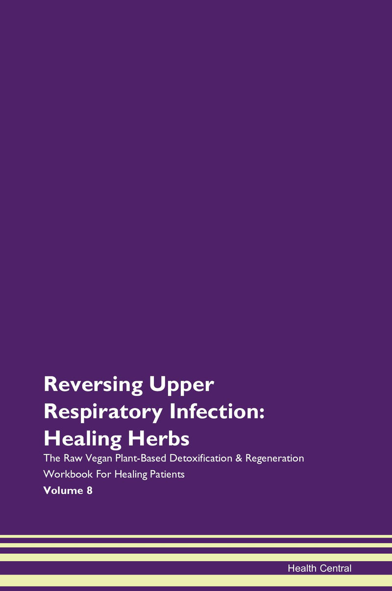 Reversing Upper Respiratory Infection: Healing Herbs The Raw Vegan Plant-Based Detoxification & Regeneration Workbook for Healing Patients. Volume 8
