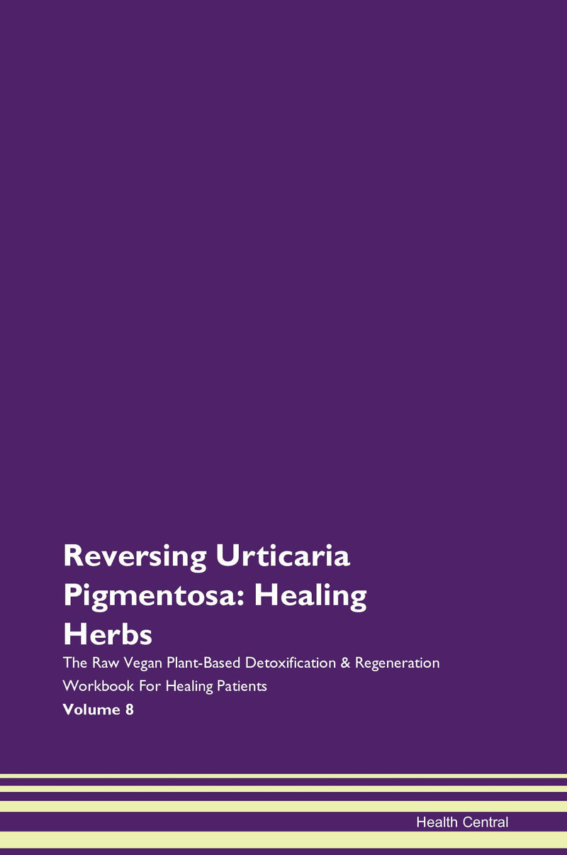 Reversing Urticaria Pigmentosa: Healing Herbs The Raw Vegan Plant-Based Detoxification & Regeneration Workbook for Healing Patients. Volume 8