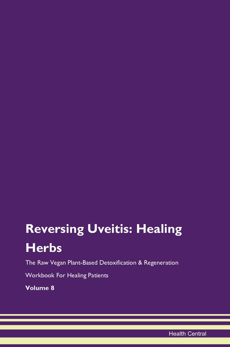 Reversing Uveitis: Healing Herbs The Raw Vegan Plant-Based Detoxification & Regeneration Workbook for Healing Patients. Volume 8