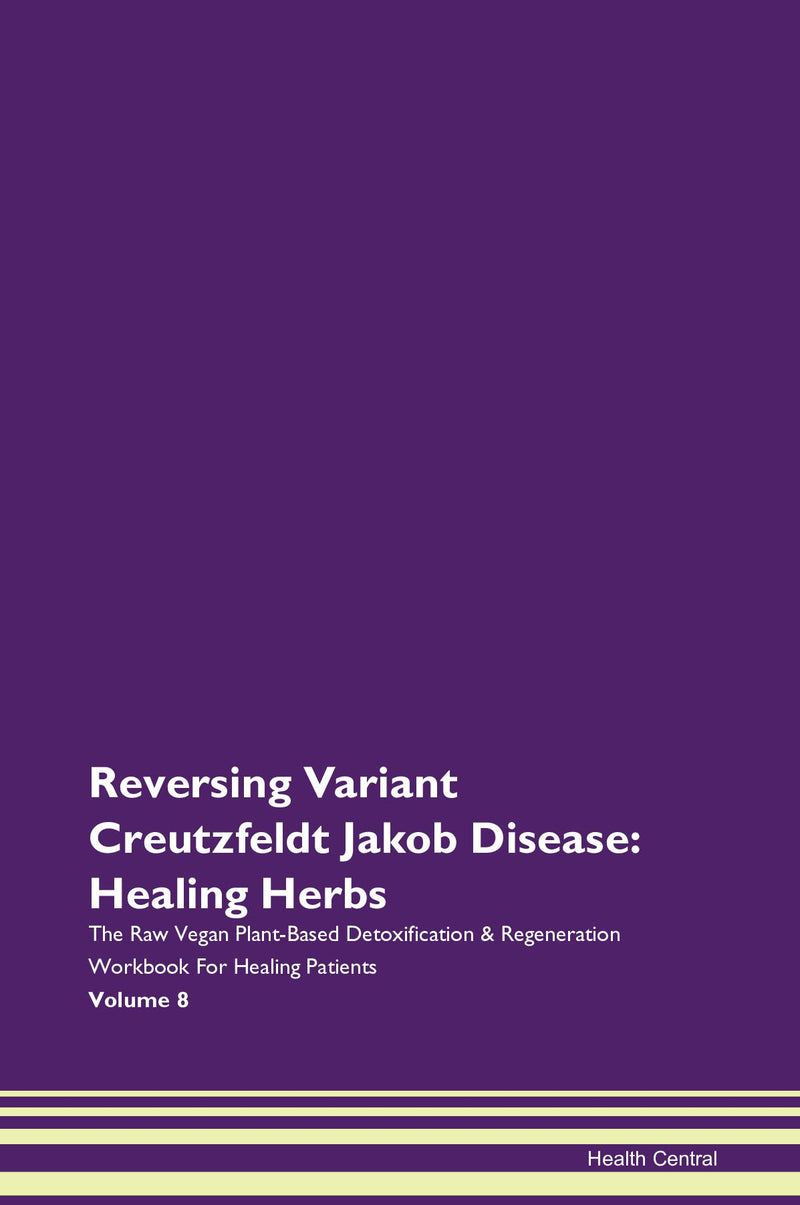 Reversing Variant Creutzfeldt Jakob Disease: Healing Herbs The Raw Vegan Plant-Based Detoxification & Regeneration Workbook for Healing Patients. Volume 8