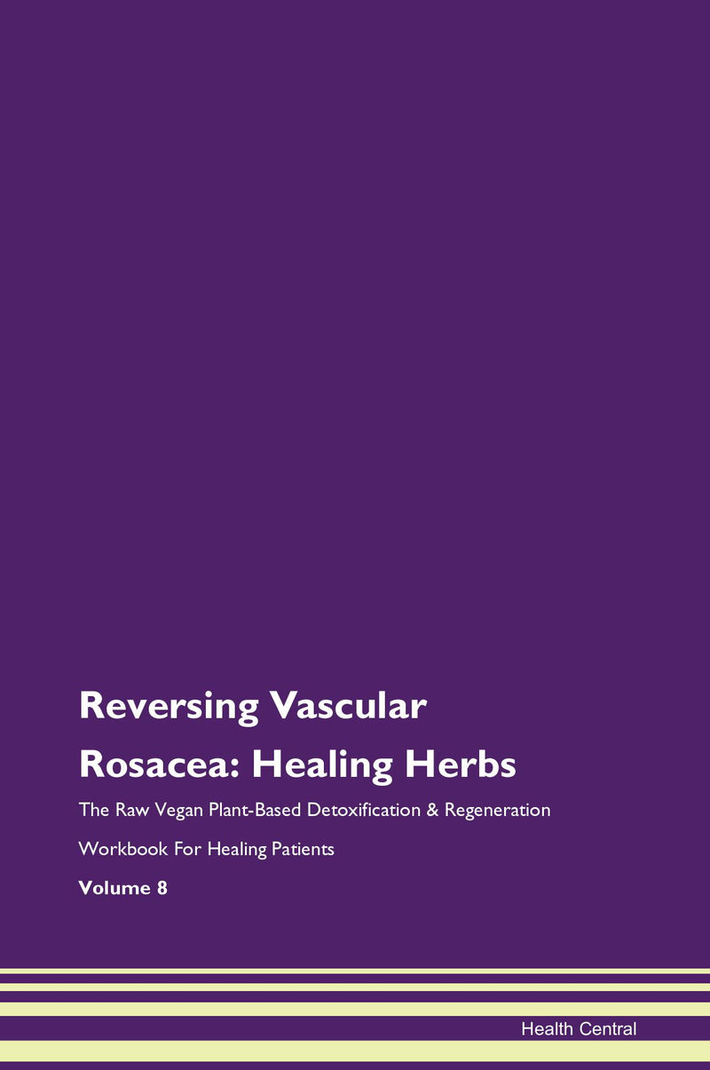 Reversing Vascular Rosacea: Healing Herbs The Raw Vegan Plant-Based Detoxification & Regeneration Workbook for Healing Patients. Volume 8