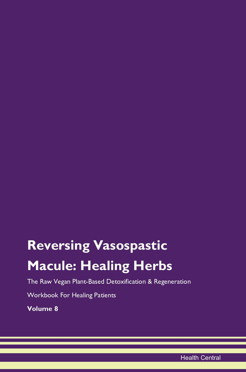 Reversing Vasospastic Macule: Healing Herbs The Raw Vegan Plant-Based Detoxification & Regeneration Workbook for Healing Patients. Volume 8