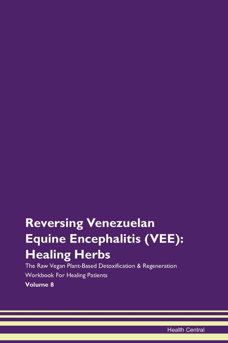 Reversing Venezuelan Equine Encephalitis (VEE): Healing Herbs The Raw Vegan Plant-Based Detoxification & Regeneration Workbook for Healing Patients. Volume 8
