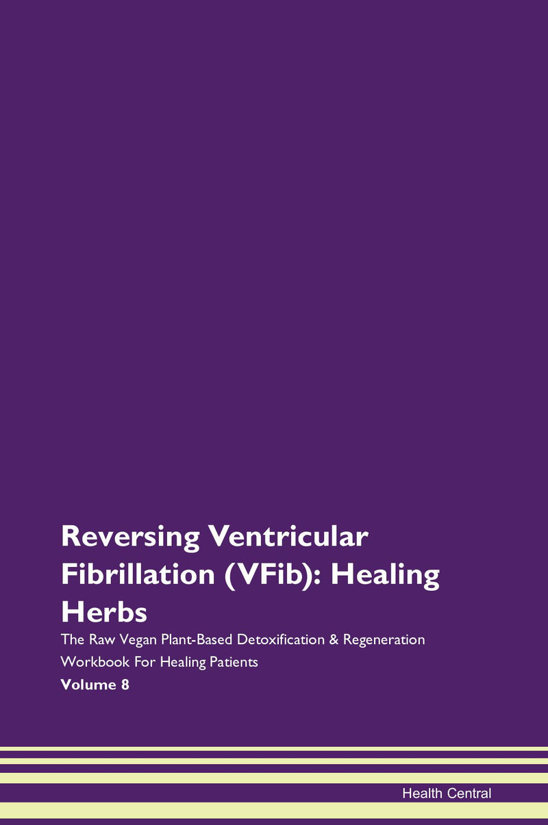 Reversing Ventricular Fibrillation (VFib): Healing Herbs The Raw Vegan Plant-Based Detoxification & Regeneration Workbook for Healing Patients. Volume 8