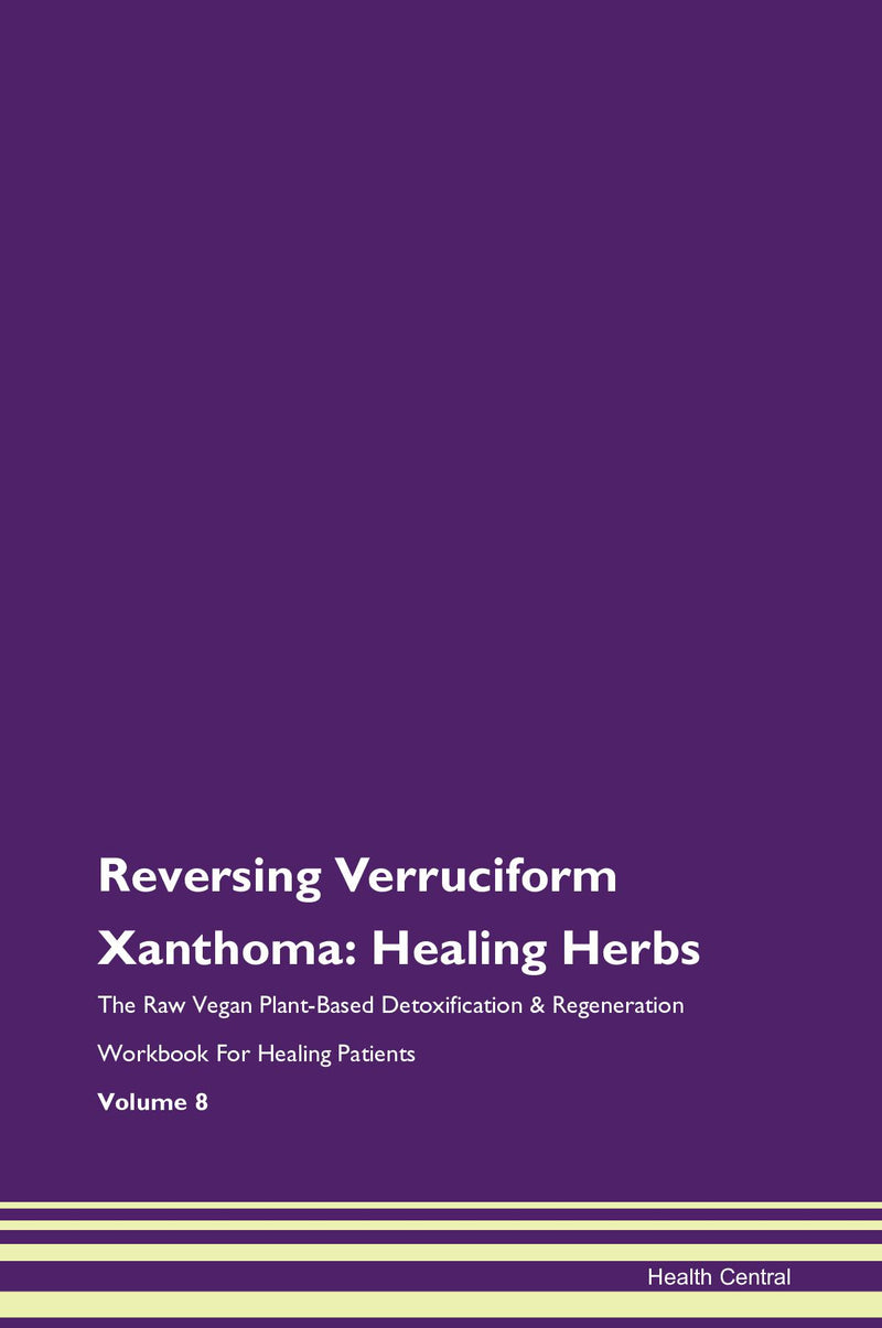 Reversing Verruciform Xanthoma: Healing Herbs The Raw Vegan Plant-Based Detoxification & Regeneration Workbook for Healing Patients. Volume 8