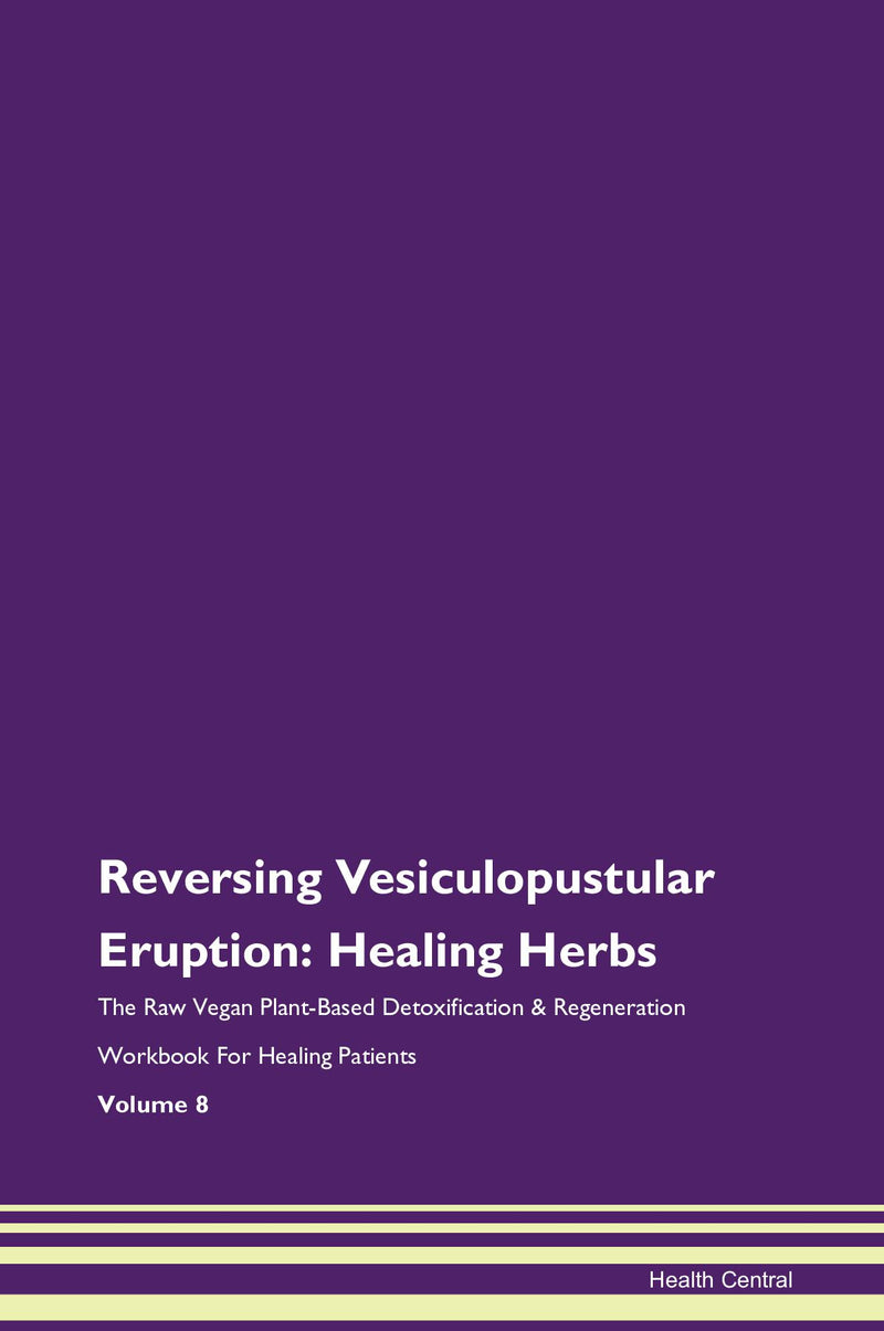 Reversing Vesiculopustular Eruption: Healing Herbs The Raw Vegan Plant-Based Detoxification & Regeneration Workbook for Healing Patients. Volume 8
