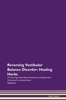 Reversing Vestibular Balance Disorder: Healing Herbs The Raw Vegan Plant-Based Detoxification & Regeneration Workbook for Healing Patients. Volume 8