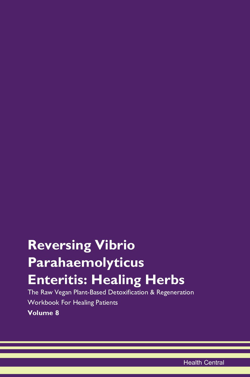 Reversing Vibrio Parahaemolyticus Enteritis: Healing Herbs The Raw Vegan Plant-Based Detoxification & Regeneration Workbook for Healing Patients. Volume 8