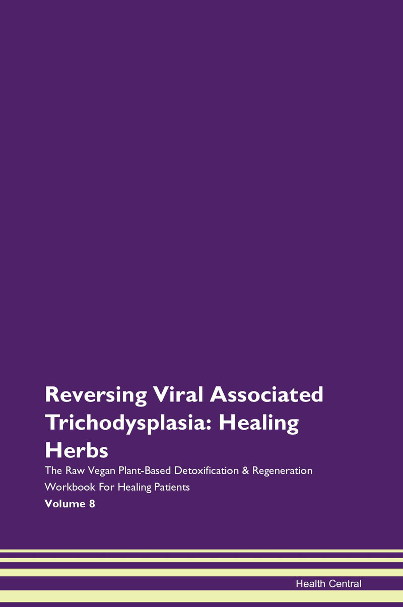 Reversing Viral Associated Trichodysplasia: Healing Herbs The Raw Vegan Plant-Based Detoxification & Regeneration Workbook for Healing Patients. Volume 8