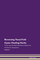 Reversing Vocal Fold Cysts: Healing Herbs The Raw Vegan Plant-Based Detoxification & Regeneration Workbook for Healing Patients. Volume 8