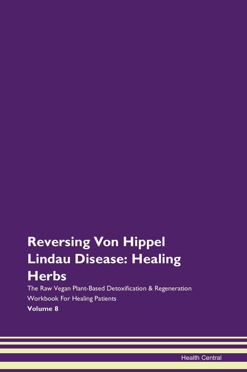 Reversing Von Hippel Lindau Disease: Healing Herbs The Raw Vegan Plant-Based Detoxification & Regeneration Workbook for Healing Patients. Volume 8
