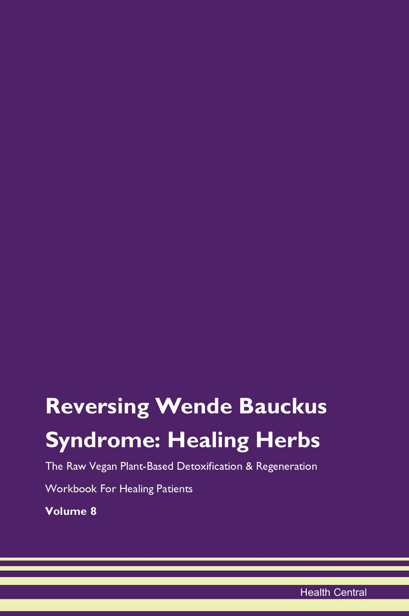 Reversing Wende Bauckus Syndrome: Healing Herbs The Raw Vegan Plant-Based Detoxification & Regeneration Workbook for Healing Patients. Volume 8