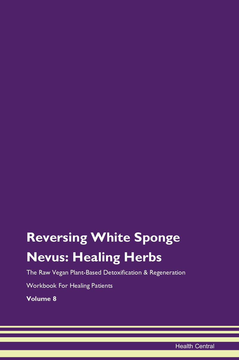 Reversing White Sponge Nevus: Healing Herbs The Raw Vegan Plant-Based Detoxification & Regeneration Workbook for Healing Patients. Volume 8