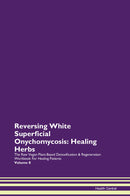 Reversing White Superficial Onychomycosis: Healing Herbs The Raw Vegan Plant-Based Detoxification & Regeneration Workbook for Healing Patients. Volume 8